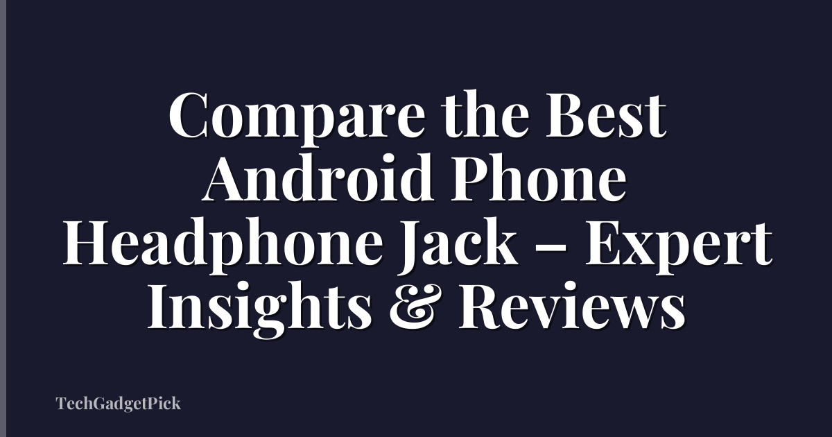 Compare the Best Android Phone Headphone Jack – Expert Insights & Reviews