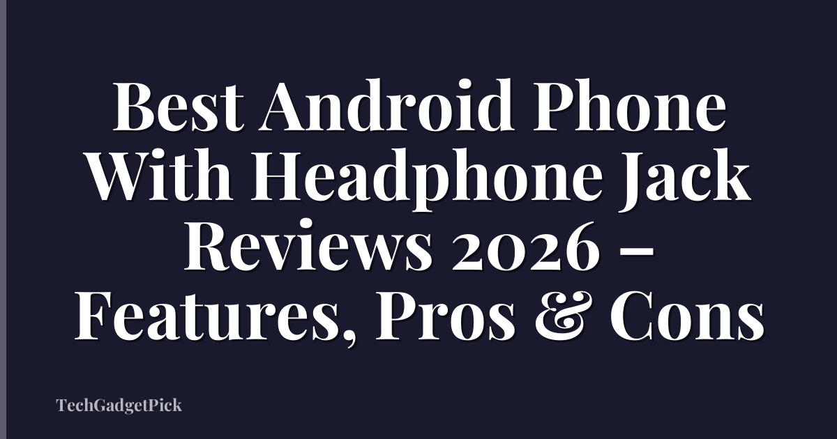 Best Android Phone With Headphone Jack Reviews 2026 – Features, Pros & Cons