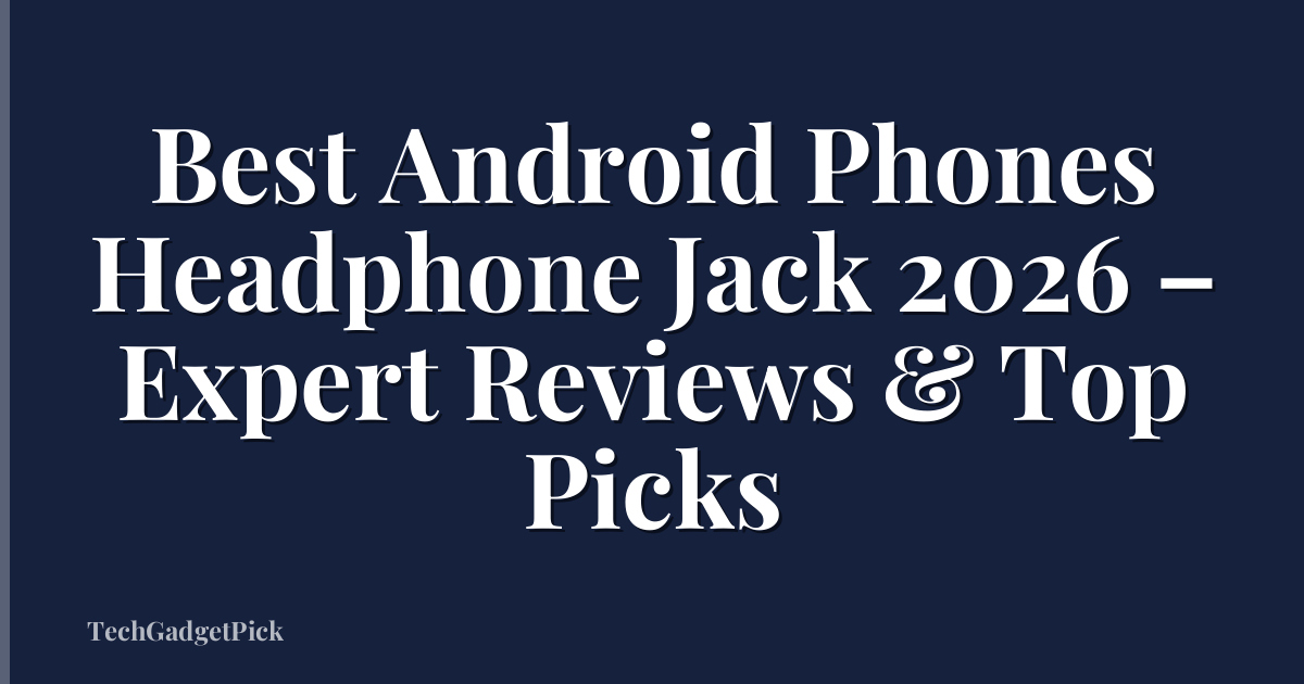 Best Android Phones Headphone Jack 2026 – Expert Reviews & Top Picks