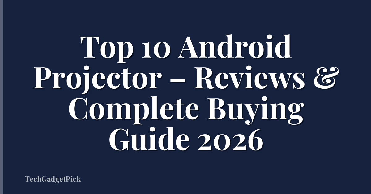 Top 10 Android Projector – Reviews & Complete Buying Guide 2026