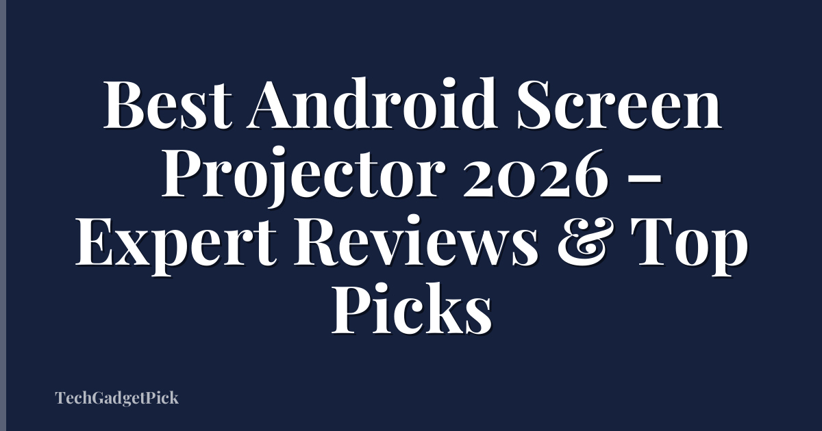Best Android Screen Projector 2026 – Expert Reviews & Top Picks