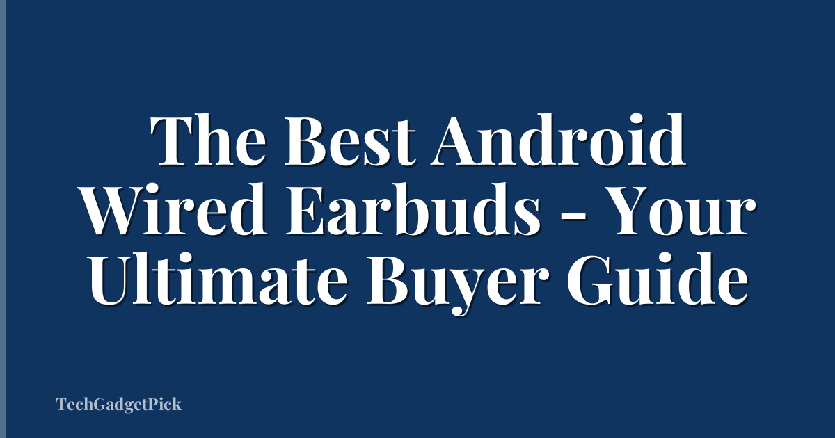 The Best Android Wired Earbuds - Your Ultimate Buyer Guide