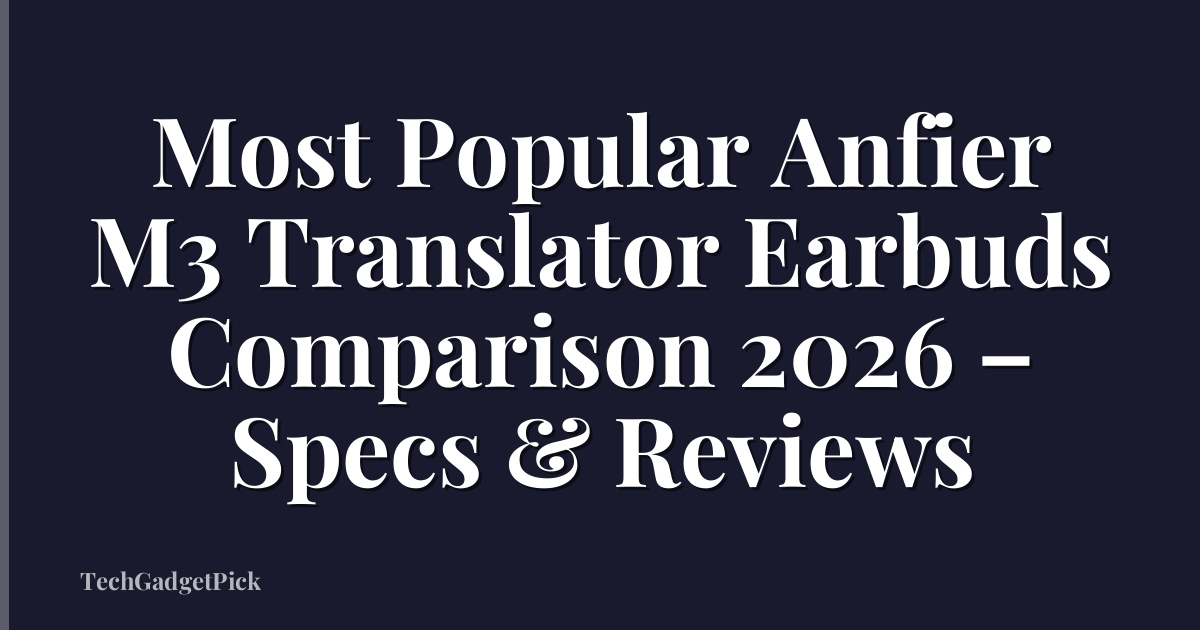 Most Popular Anfier M3 Translator Earbuds Comparison 2026 – Specs & Reviews
