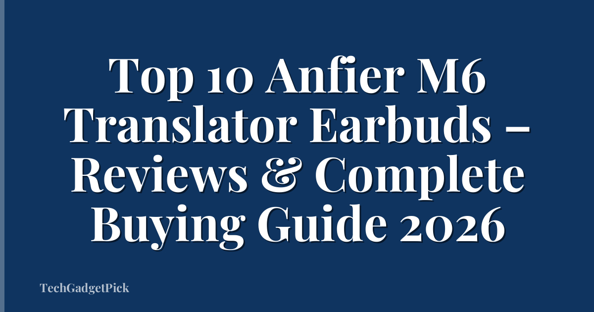 Top 10 Anfier M6 Translator Earbuds – Reviews & Complete Buying Guide 2026
