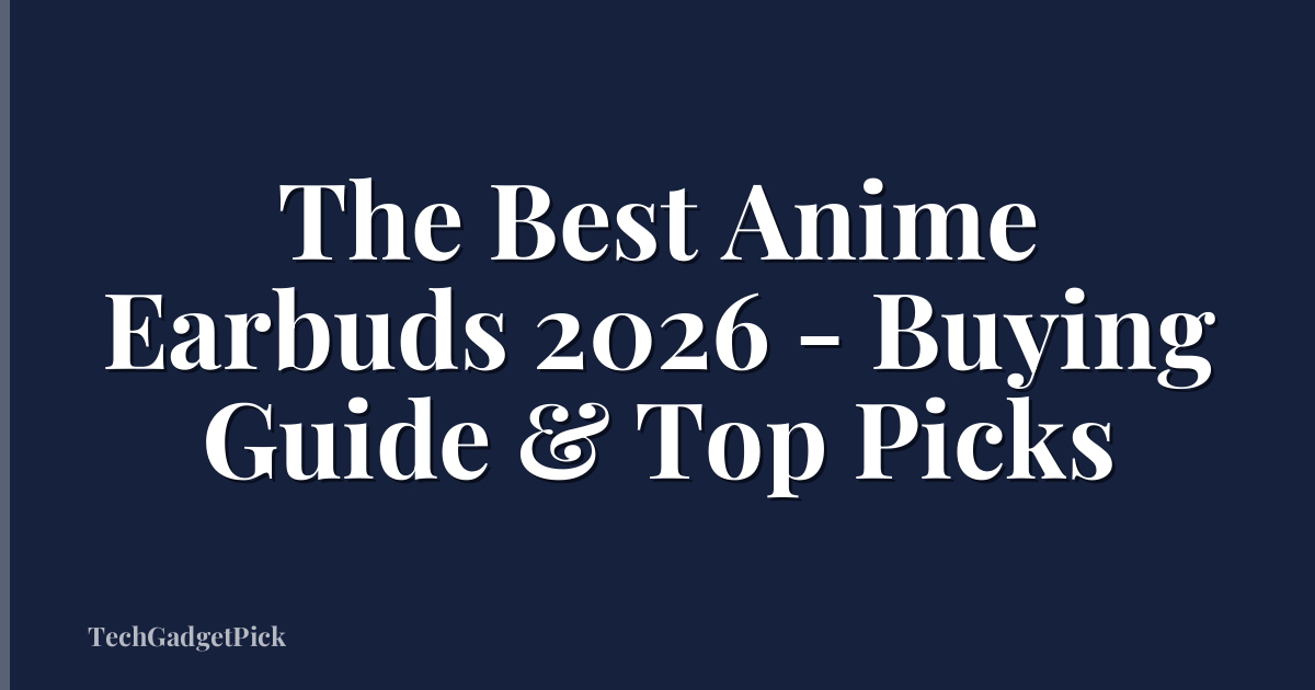 The Best Anime Earbuds 2026 - Buying Guide & Top Picks