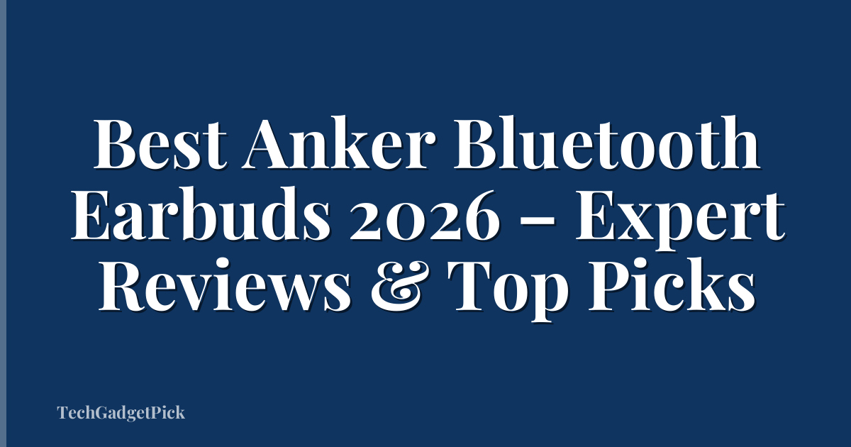 Best Anker Bluetooth Earbuds 2026 – Expert Reviews & Top Picks