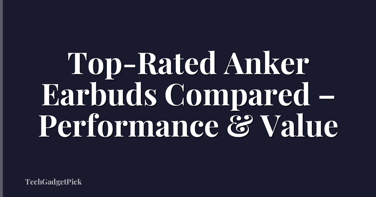 Top-Rated Anker Earbuds Compared – Performance & Value