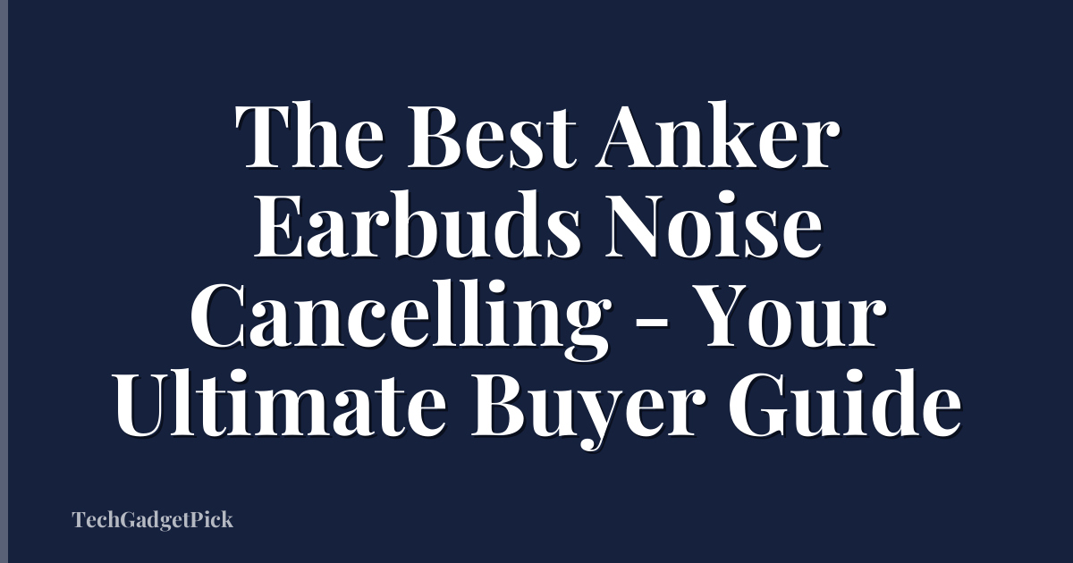 The Best Anker Earbuds Noise Cancelling - Your Ultimate Buyer Guide