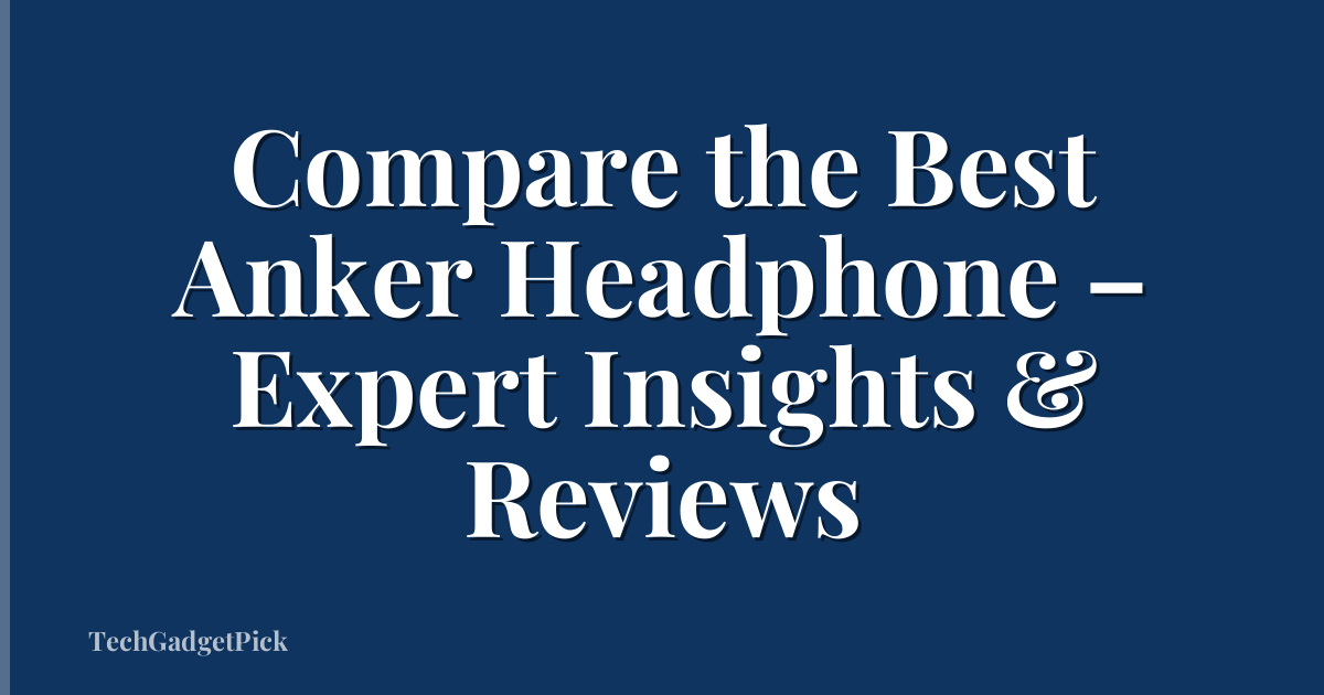Compare the Best Anker Headphone – Expert Insights & Reviews