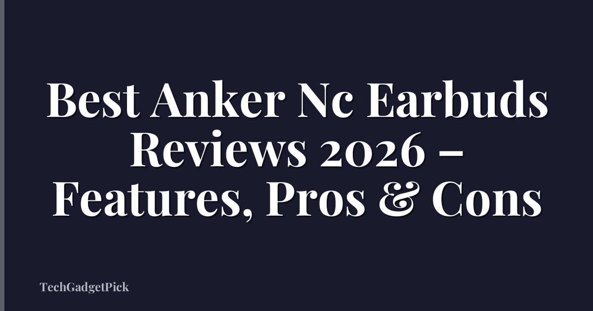 Best Anker Nc Earbuds Reviews 2026 – Features, Pros & Cons