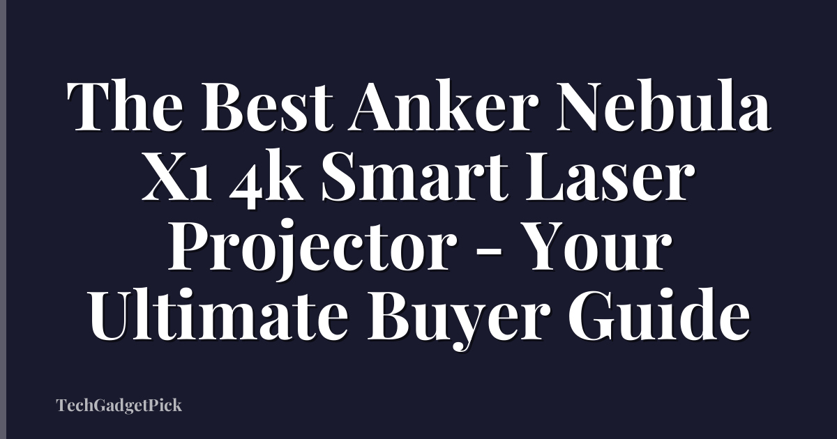 The Best Anker Nebula X1 4k Smart Laser Projector - Your Ultimate Buyer Guide