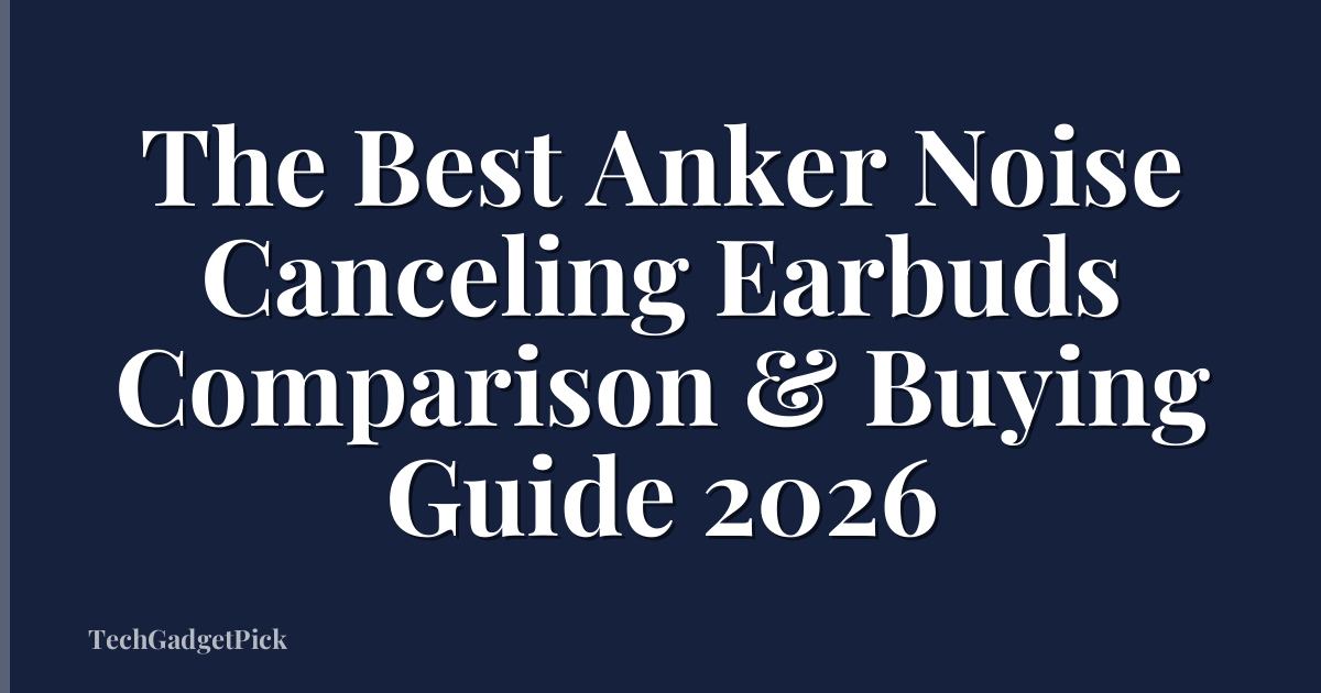 The Best Anker Noise Canceling Earbuds Comparison & Buying Guide 2026