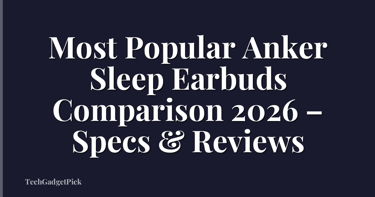 Most Popular Anker Sleep Earbuds Comparison 2026 – Specs & Reviews