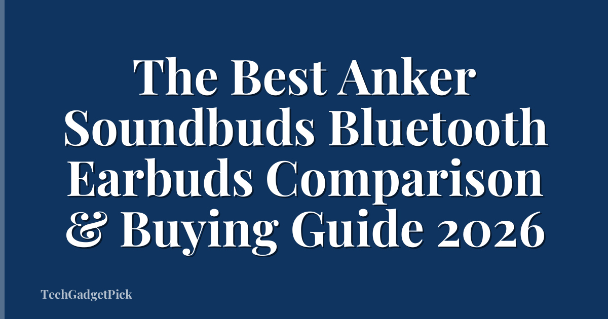The Best Anker Soundbuds Bluetooth Earbuds Comparison & Buying Guide 2026