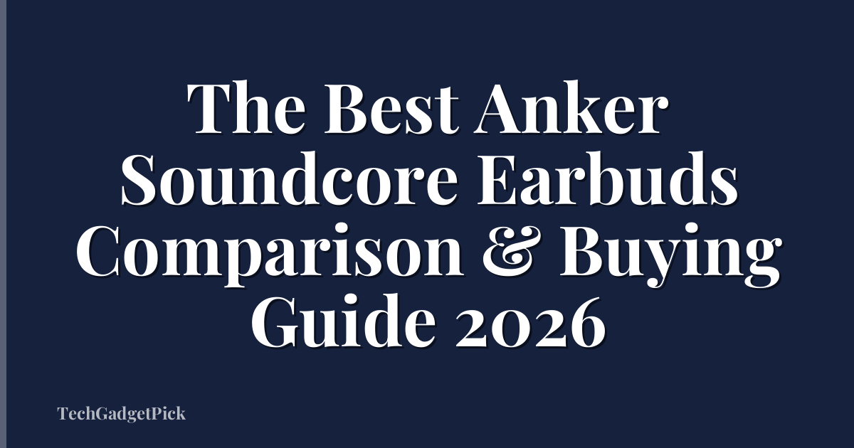 The Best Anker Soundcore Earbuds Comparison & Buying Guide 2026