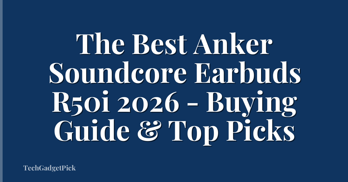 The Best Anker Soundcore Earbuds R50i 2026 - Buying Guide & Top Picks