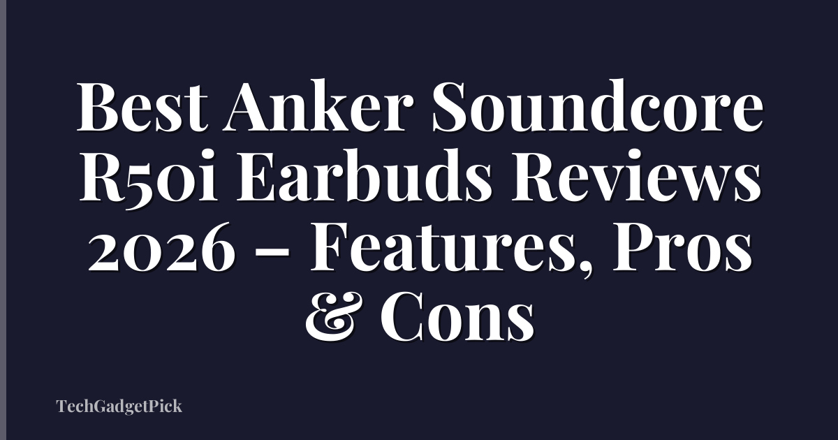 Best Anker Soundcore R50i Earbuds Reviews 2026 – Features, Pros & Cons