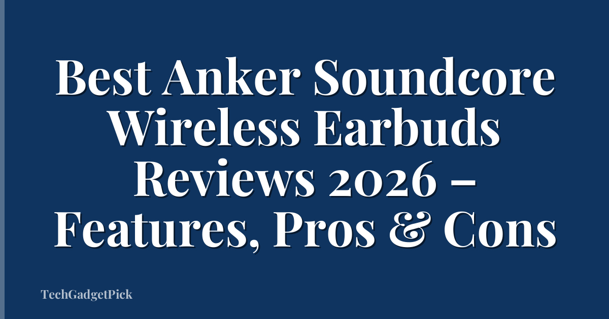 Best Anker Soundcore Wireless Earbuds Reviews 2026 – Features, Pros & Cons