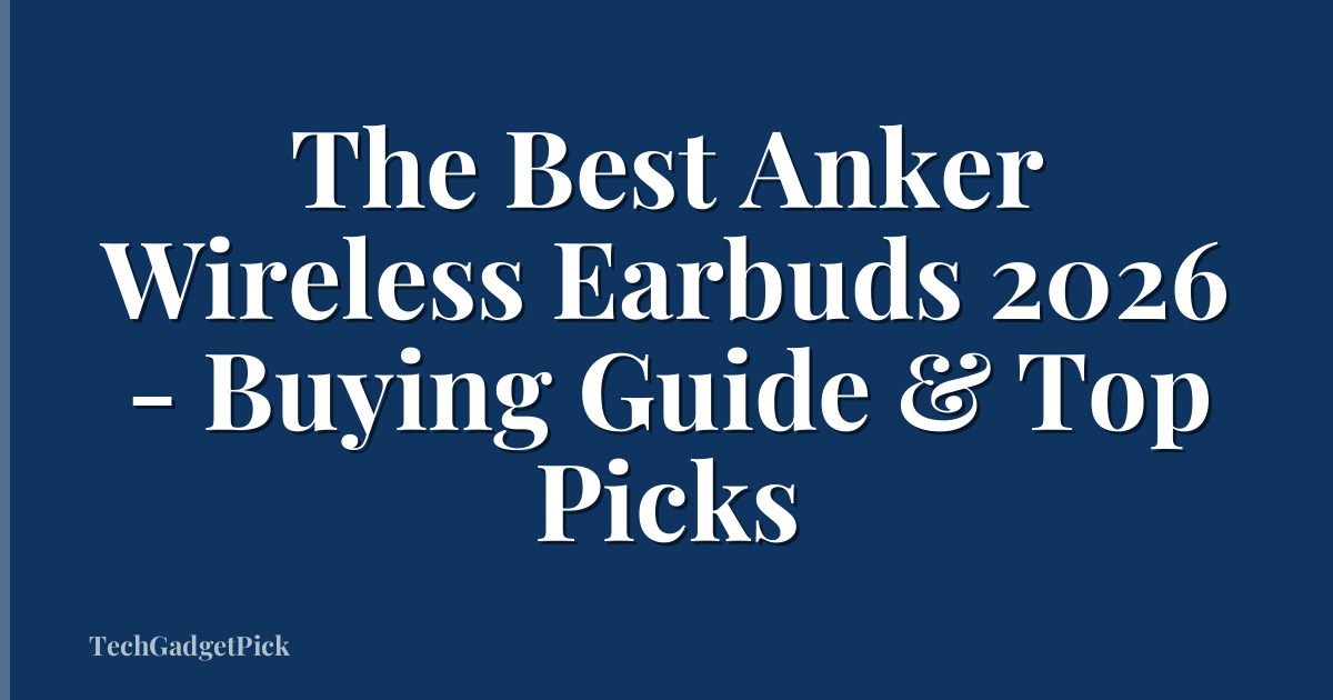 The Best Anker Wireless Earbuds 2026 - Buying Guide & Top Picks