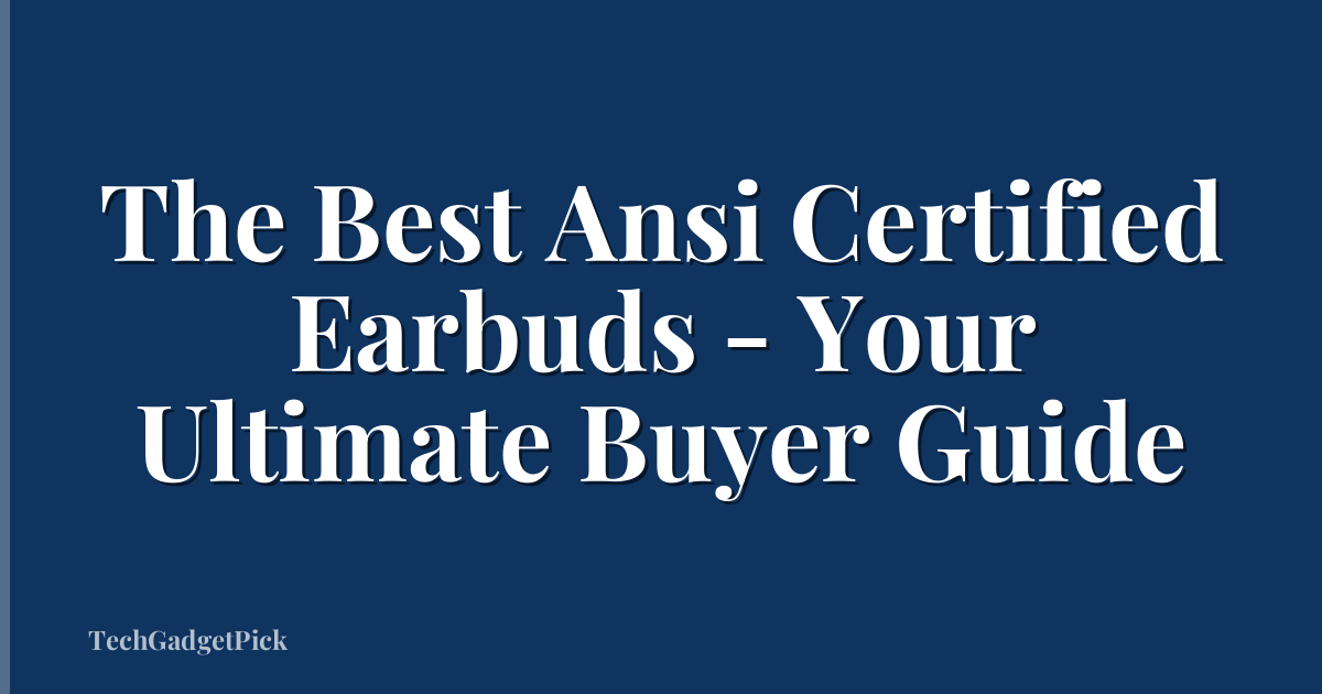 The Best Ansi Certified Earbuds - Your Ultimate Buyer Guide