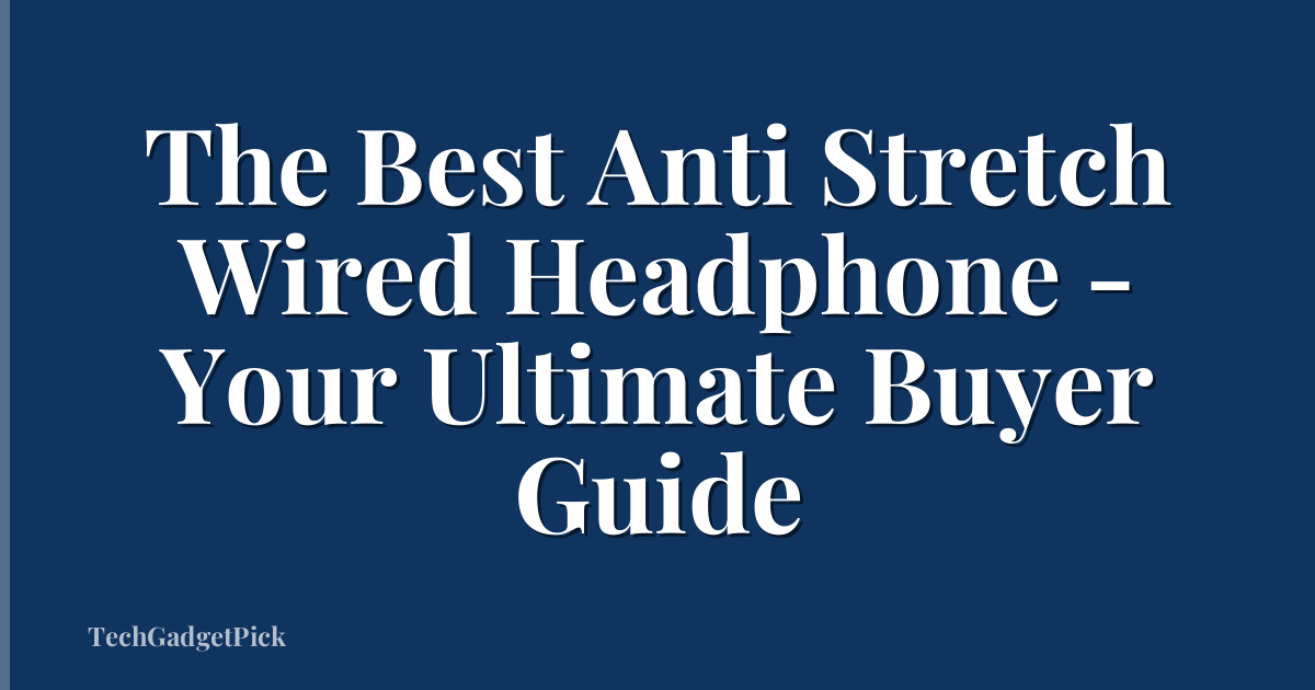 The Best Anti Stretch Wired Headphone - Your Ultimate Buyer Guide