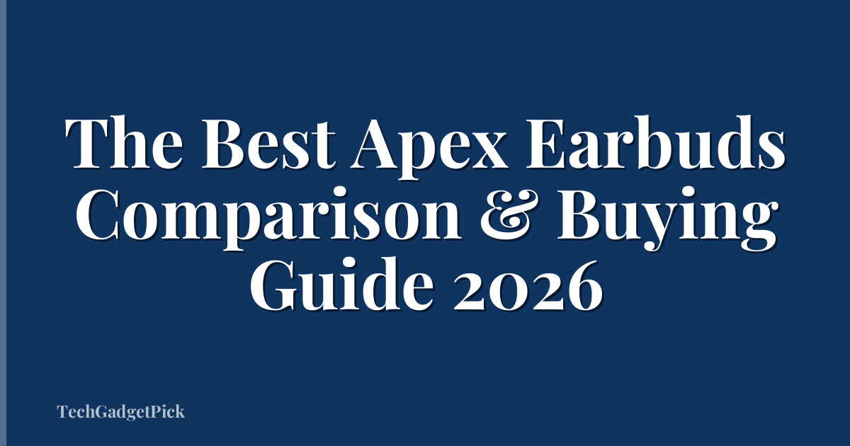 The Best Apex Earbuds Comparison & Buying Guide 2026
