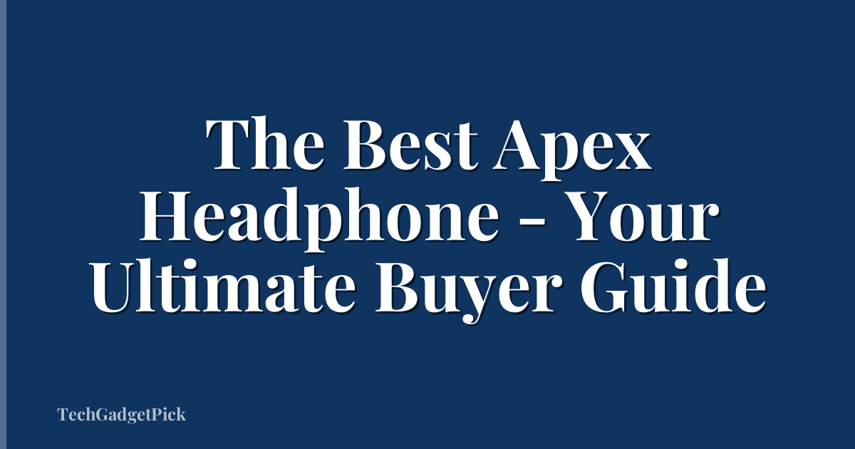 The Best Apex Headphone - Your Ultimate Buyer Guide