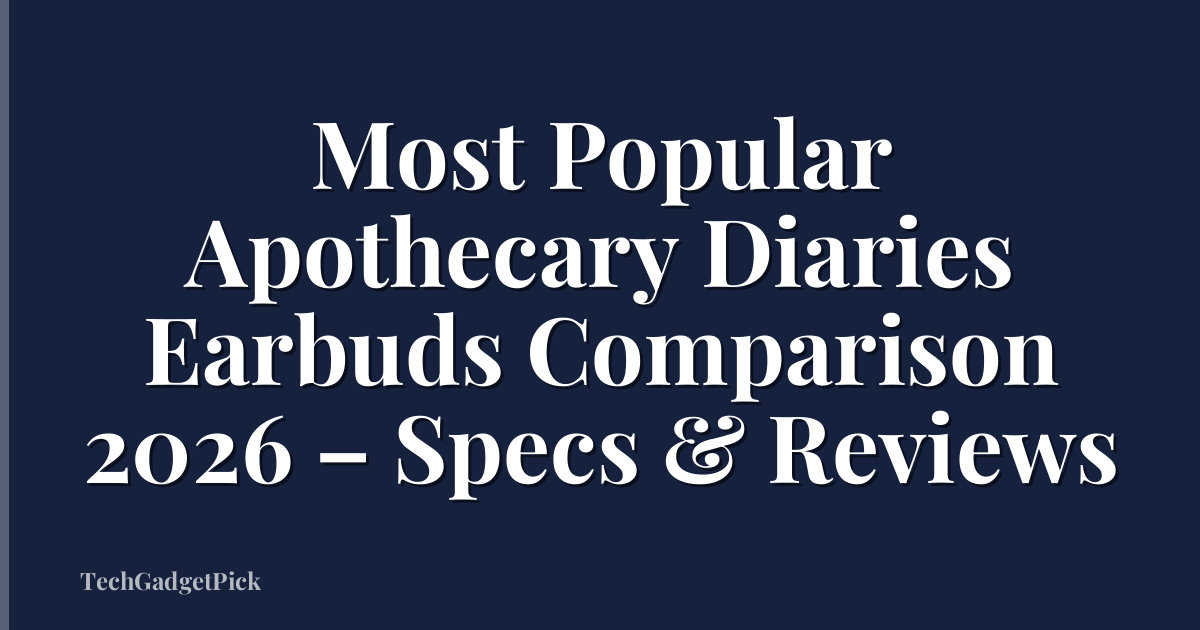 Most Popular Apothecary Diaries Earbuds Comparison 2026 – Specs & Reviews