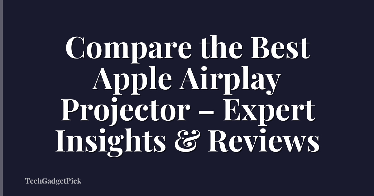 Compare the Best Apple Airplay Projector – Expert Insights & Reviews