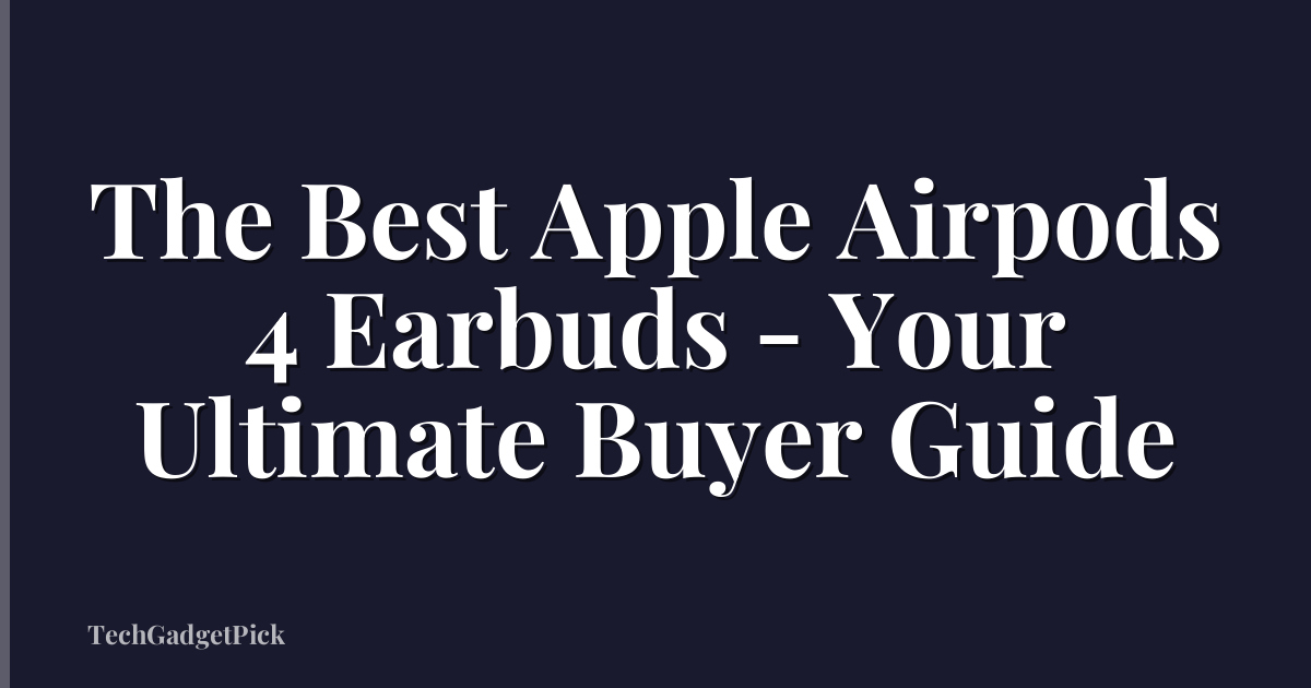 The Best Apple Airpods 4 Earbuds - Your Ultimate Buyer Guide