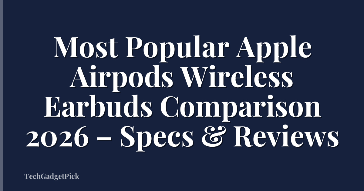 Most Popular Apple Airpods Wireless Earbuds Comparison 2026 – Specs & Reviews