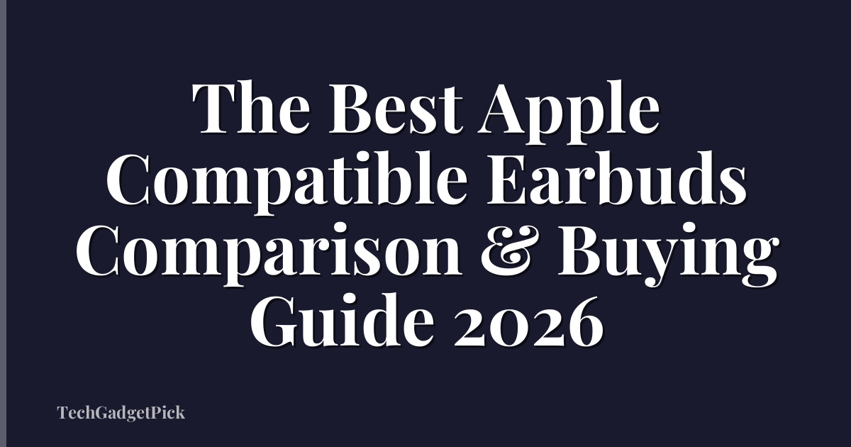 The Best Apple Compatible Earbuds Comparison & Buying Guide 2026
