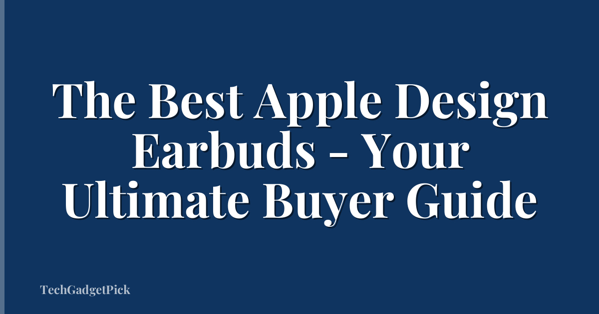 The Best Apple Design Earbuds - Your Ultimate Buyer Guide