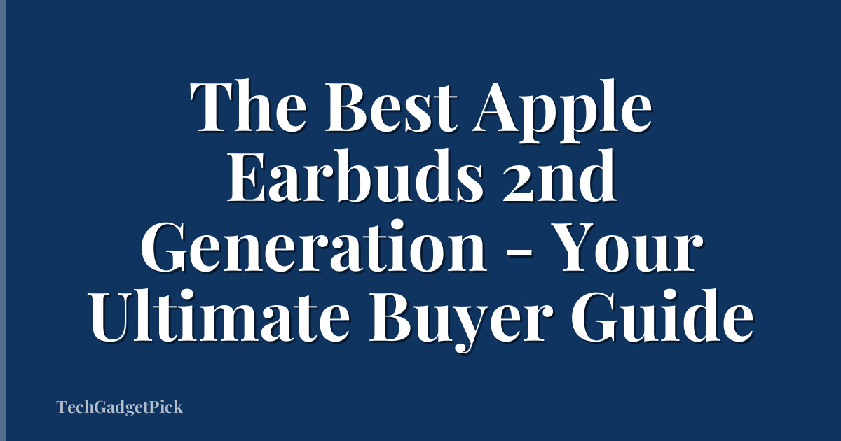 The Best Apple Earbuds 2nd Generation - Your Ultimate Buyer Guide
