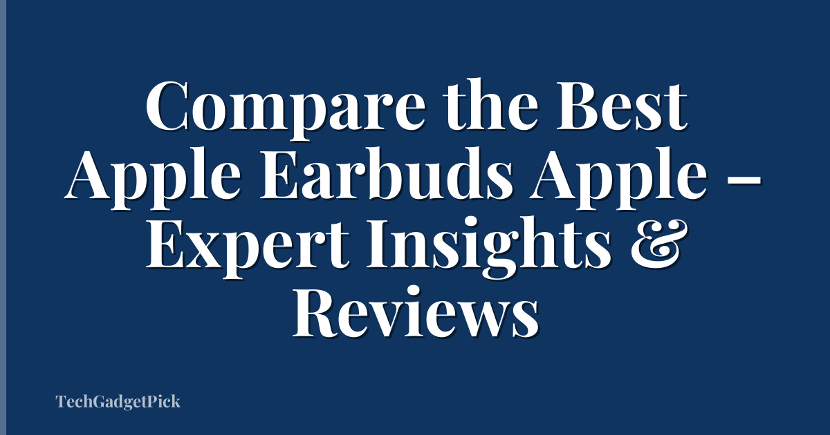 Compare the Best Apple Earbuds Apple – Expert Insights & Reviews