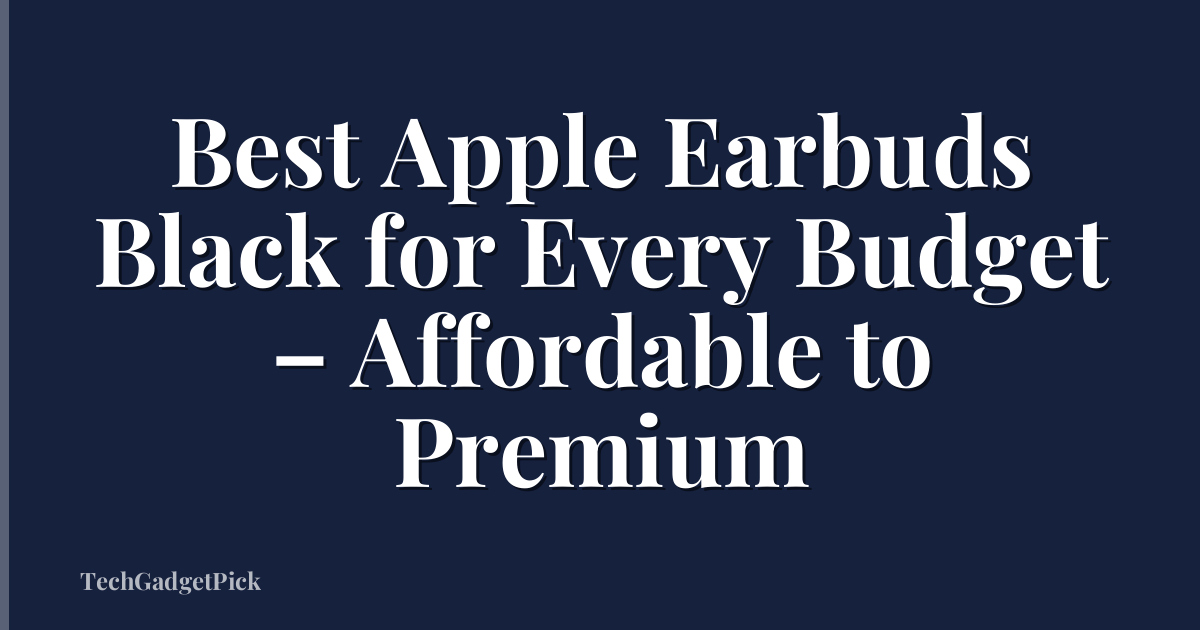 Best Apple Earbuds Black for Every Budget – Affordable to Premium