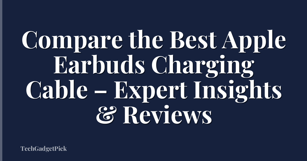 Compare the Best Apple Earbuds Charging Cable – Expert Insights & Reviews