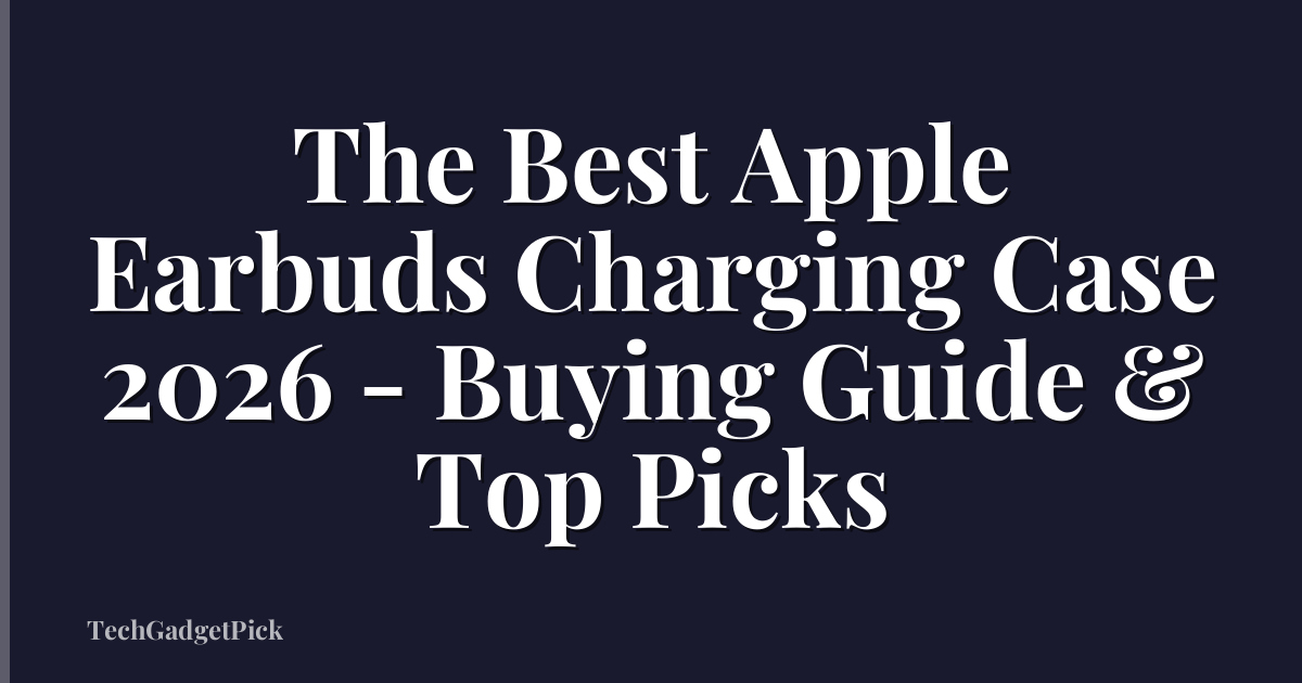 The Best Apple Earbuds Charging Case 2026 - Buying Guide & Top Picks