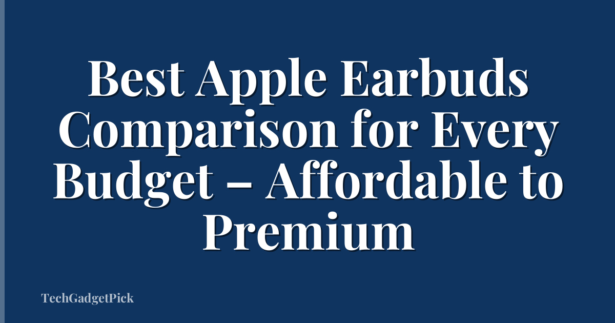 Best Apple Earbuds Comparison for Every Budget – Affordable to Premium
