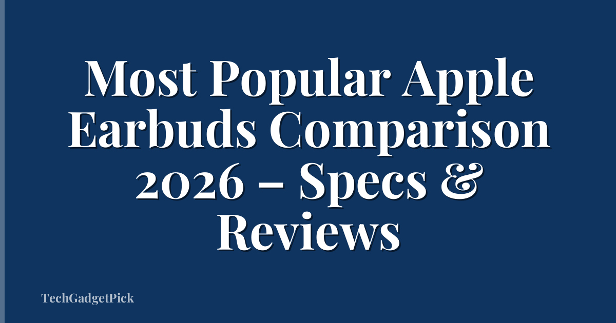Most Popular Apple Earbuds Comparison 2026 – Specs & Reviews