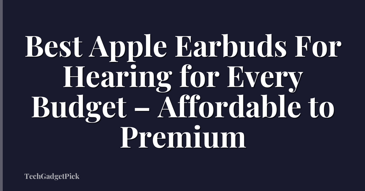 Best Apple Earbuds For Hearing for Every Budget – Affordable to Premium