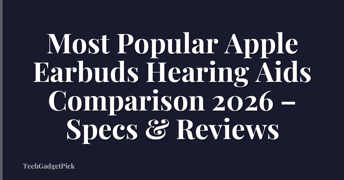 Most Popular Apple Earbuds Hearing Aids Comparison 2026 – Specs & Reviews