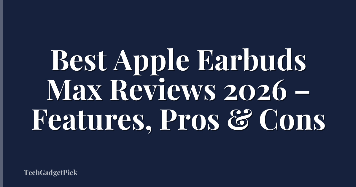 Best Apple Earbuds Max Reviews 2026 – Features, Pros & Cons