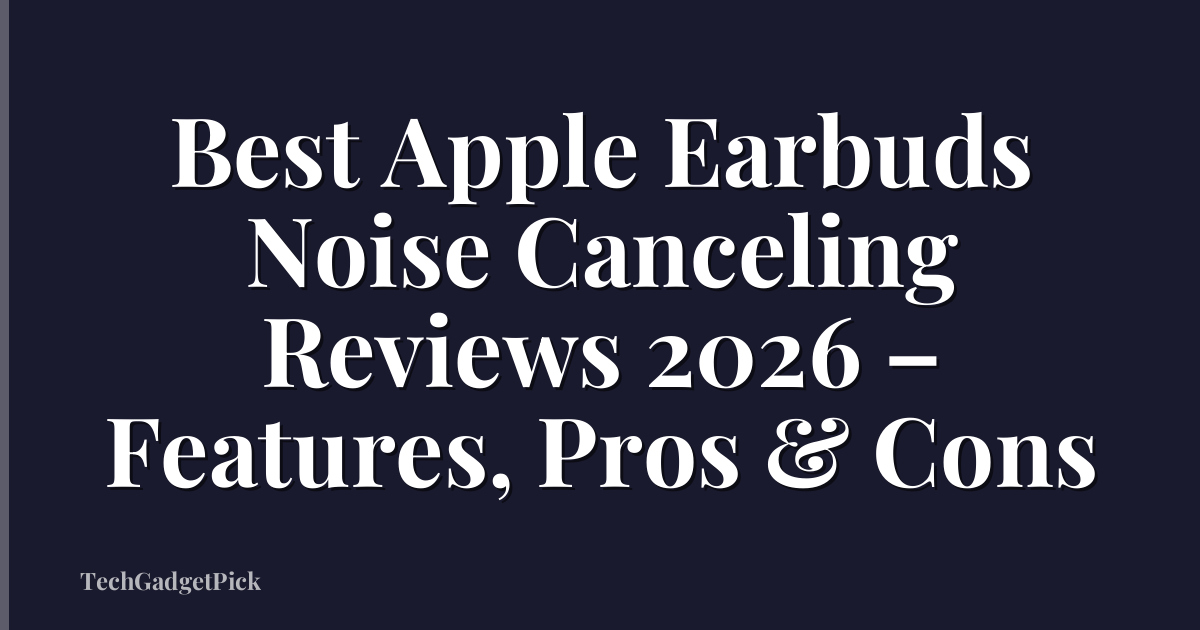 Best Apple Earbuds Noise Canceling Reviews 2026 – Features, Pros & Cons