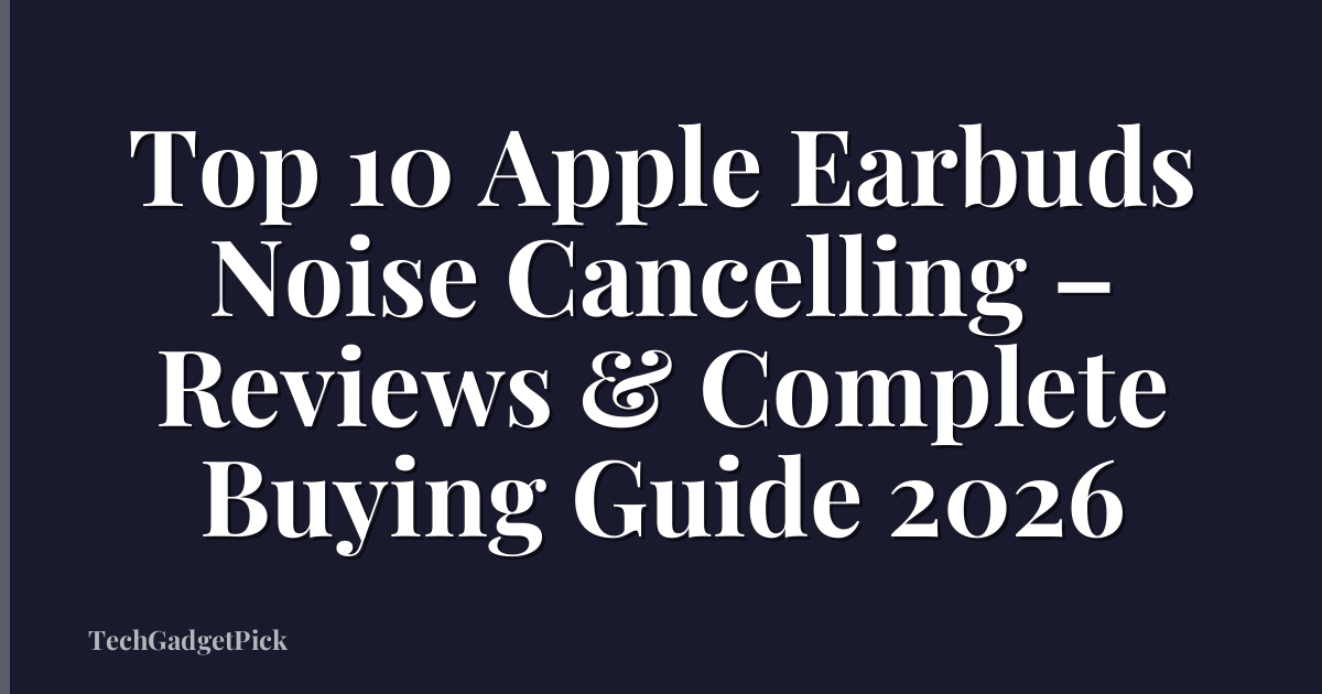 Top 10 Apple Earbuds Noise Cancelling – Reviews & Complete Buying Guide 2026