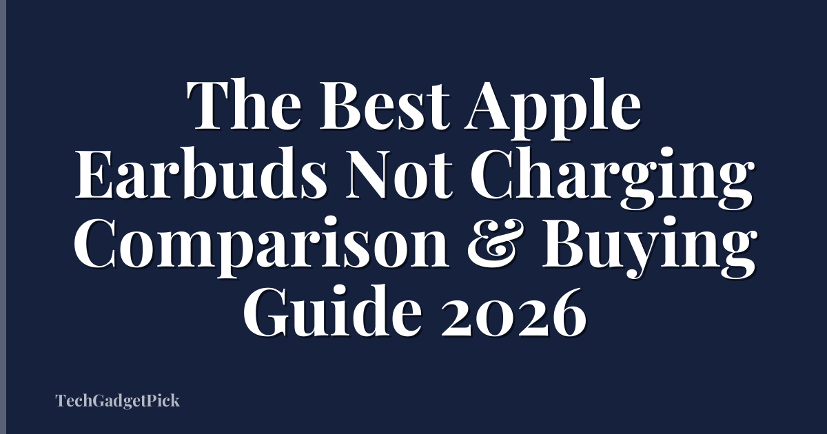 The Best Apple Earbuds Not Charging Comparison & Buying Guide 2026