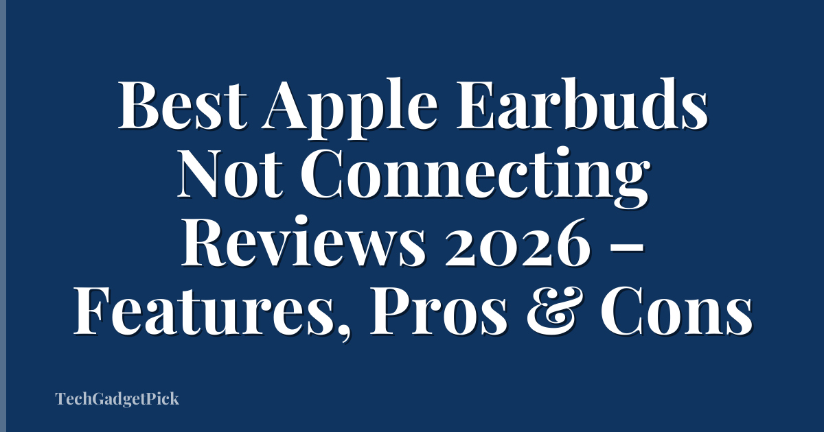 Best Apple Earbuds Not Connecting Reviews 2026 – Features, Pros & Cons