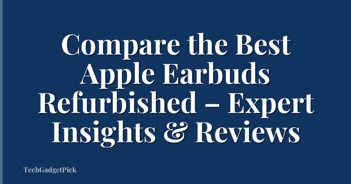 Compare the Best Apple Earbuds Refurbished – Expert Insights & Reviews