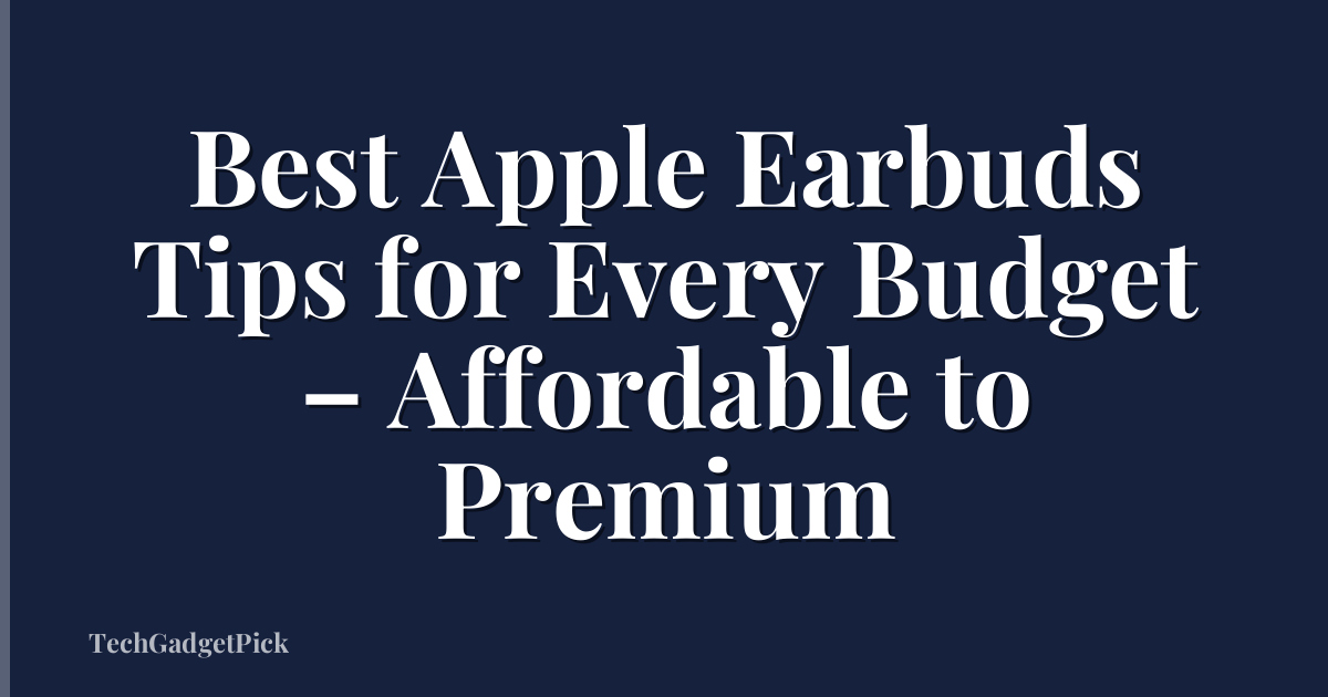 Best Apple Earbuds Tips for Every Budget – Affordable to Premium