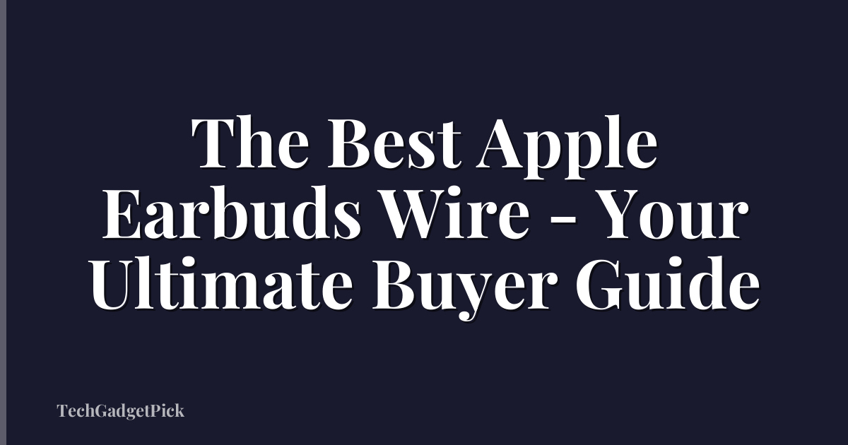 The Best Apple Earbuds Wire - Your Ultimate Buyer Guide